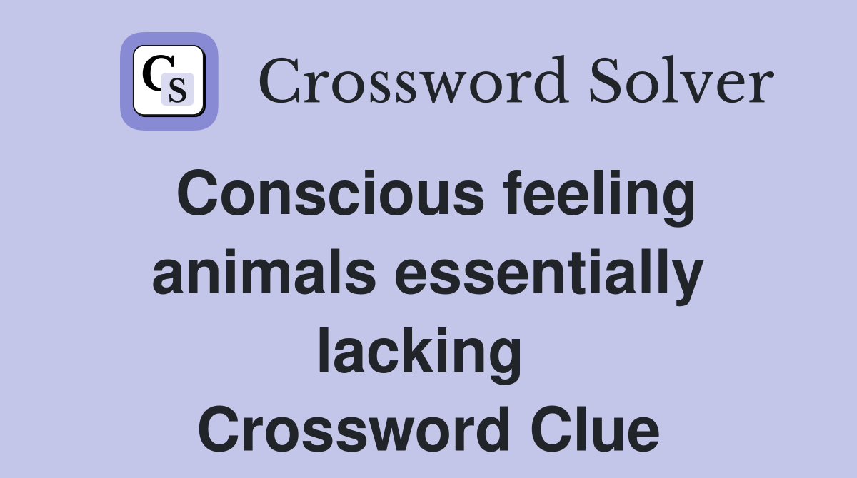 Conscious feeling animals essentially lacking  Crossword Clue