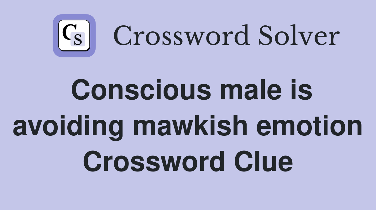 Conscious male is avoiding mawkish emotion Crossword Clue