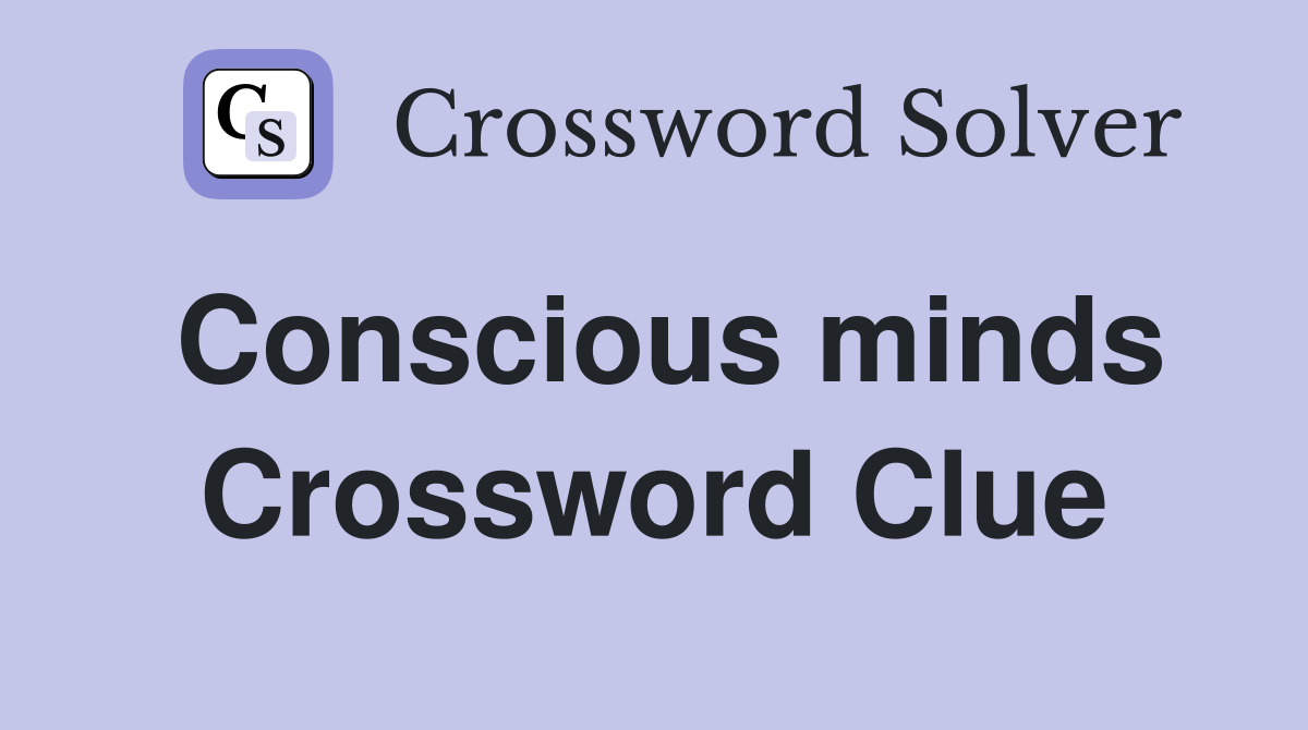 Conscious minds Crossword Clue