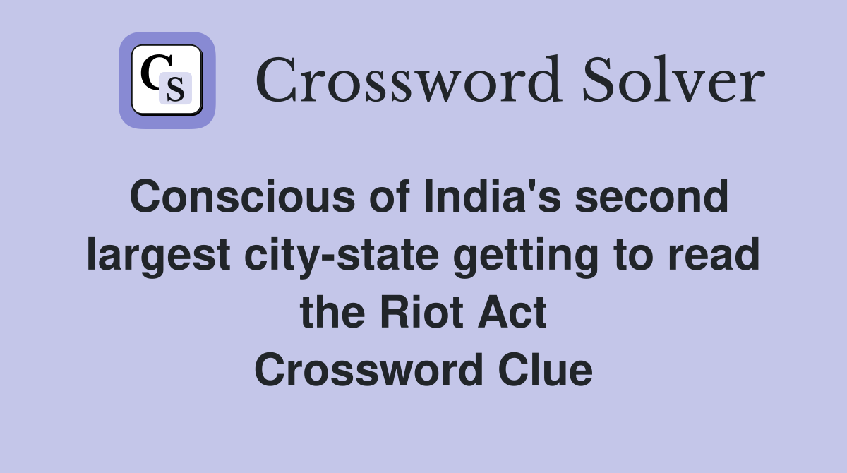 Conscious of India's second largest city-state getting to read the Riot Act Crossword Clue