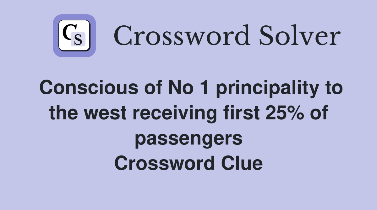 Conscious of No 1 principality to the west receiving first 25% of passengers Crossword Clue