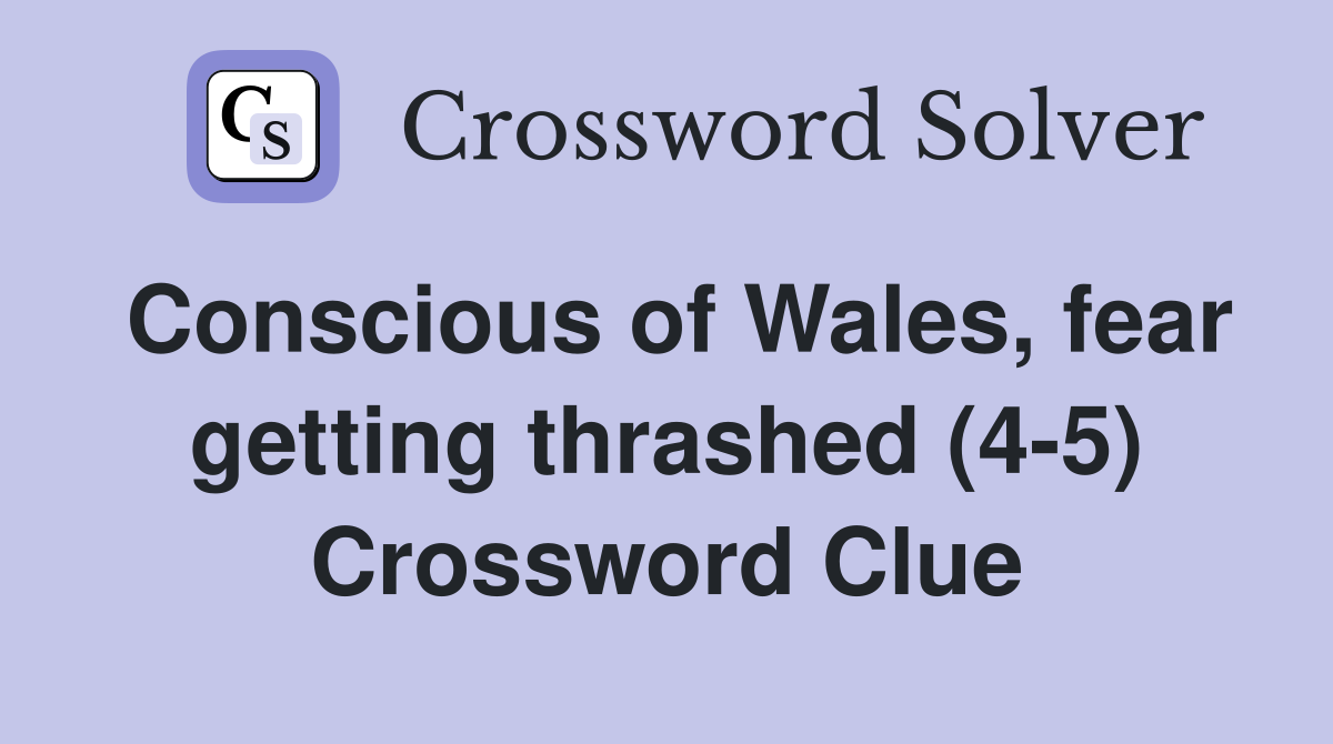Conscious of Wales, fear getting thrashed (4-5) Crossword Clue