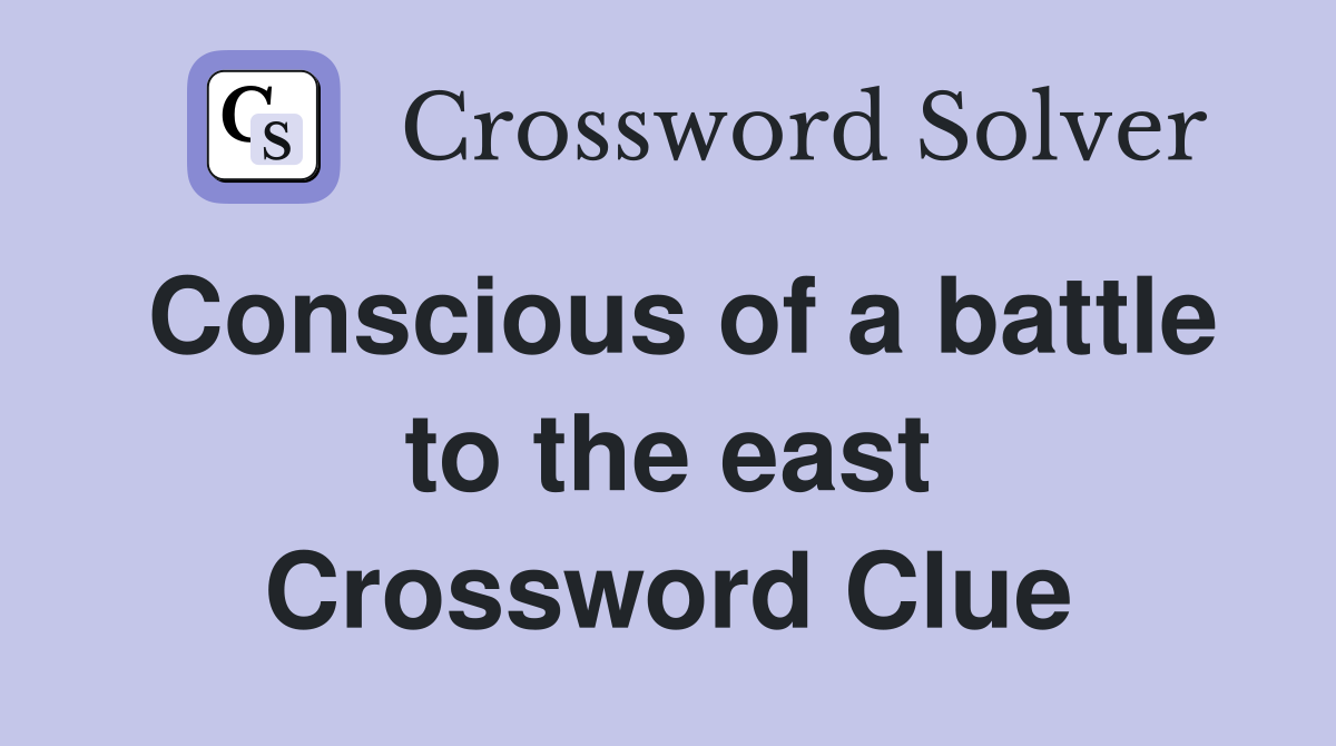 Conscious of a battle to the east Crossword Clue
