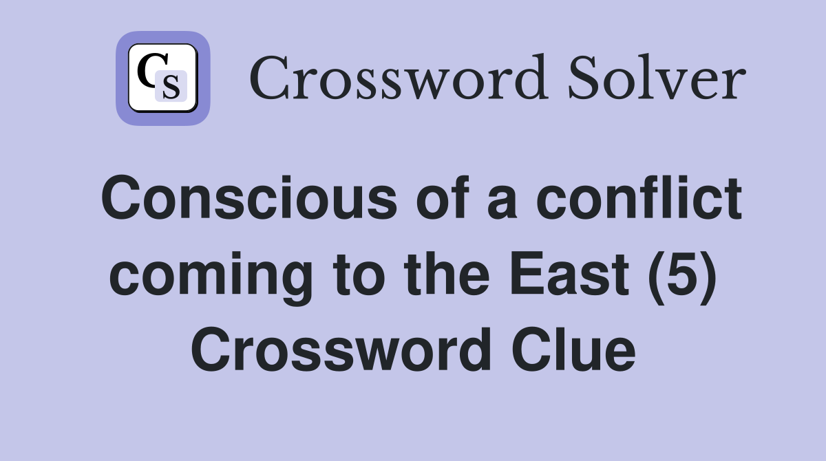 Conscious of a conflict coming to the East (5) Crossword Clue