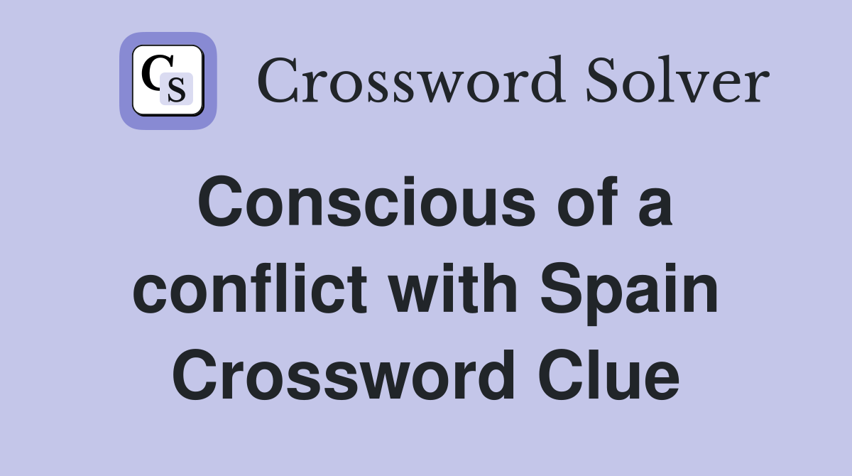 Conscious of a conflict with Spain Crossword Clue