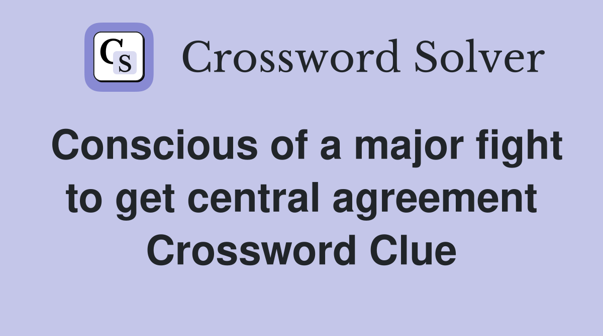 Conscious of a major fight to get central agreement Crossword Clue