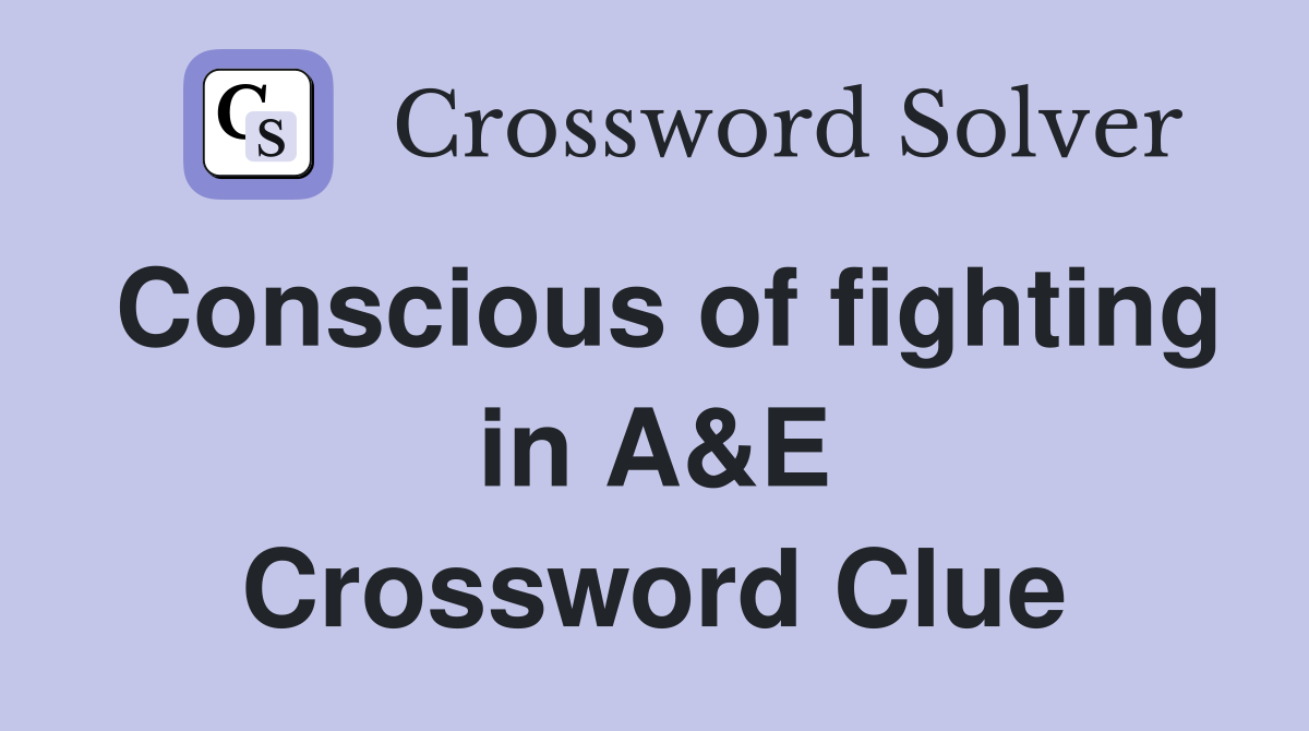 Conscious of fighting in A&E Crossword Clue