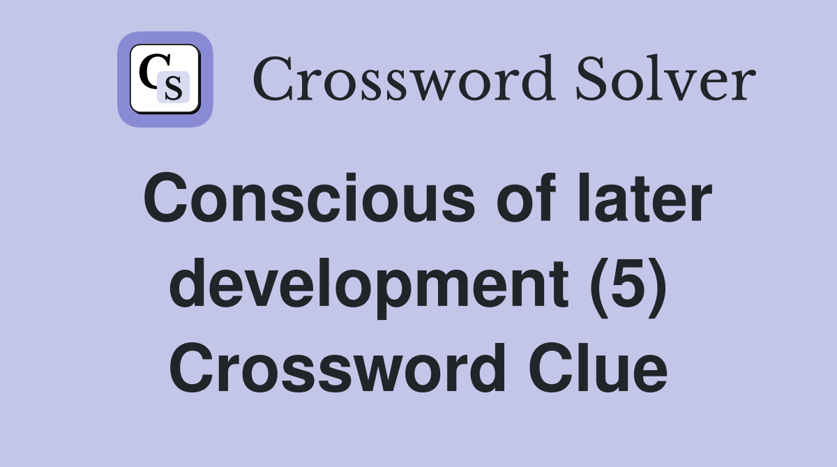 Conscious of later development (5) Crossword Clue