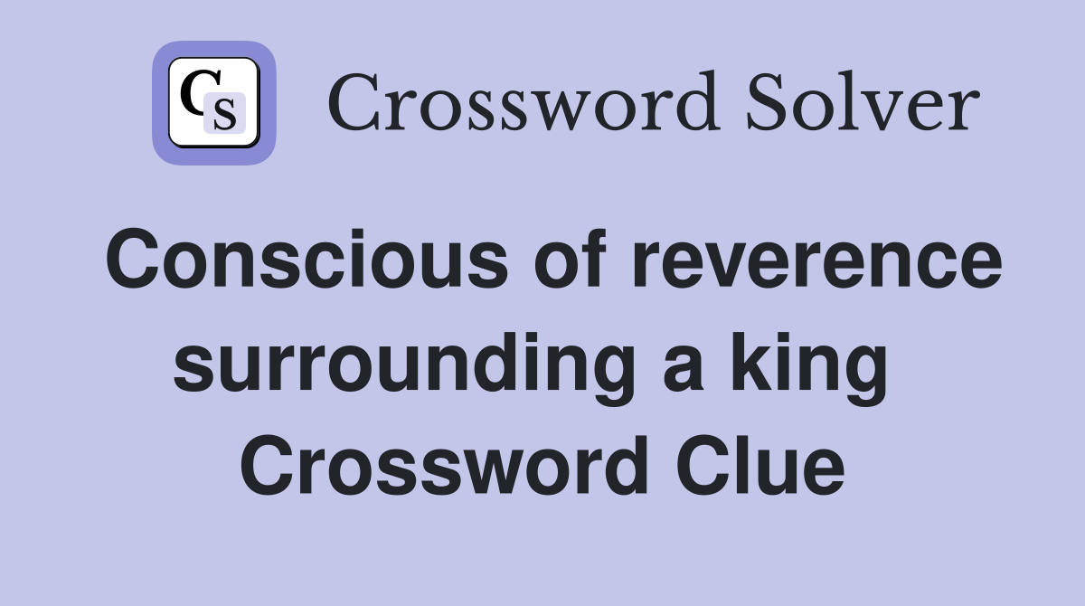 Conscious of reverence surrounding a king  Crossword Clue