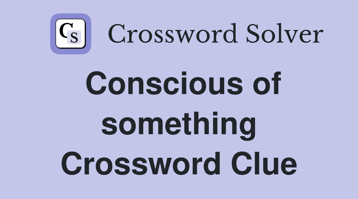 Conscious of something Crossword Clue