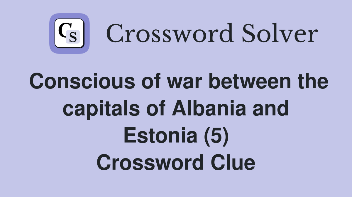 Conscious of war between the capitals of Albania and Estonia (5) Crossword Clue