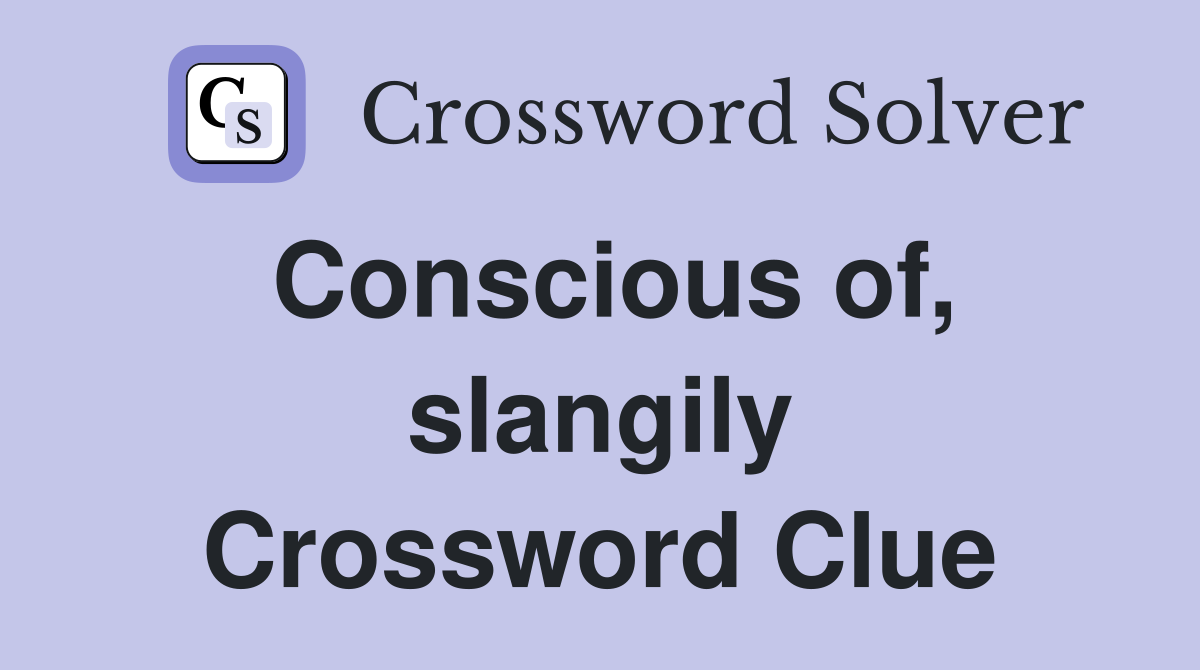 Conscious of, slangily Crossword Clue