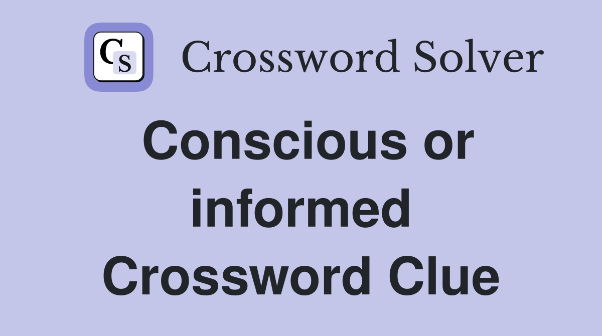 Conscious or informed Crossword Clue
