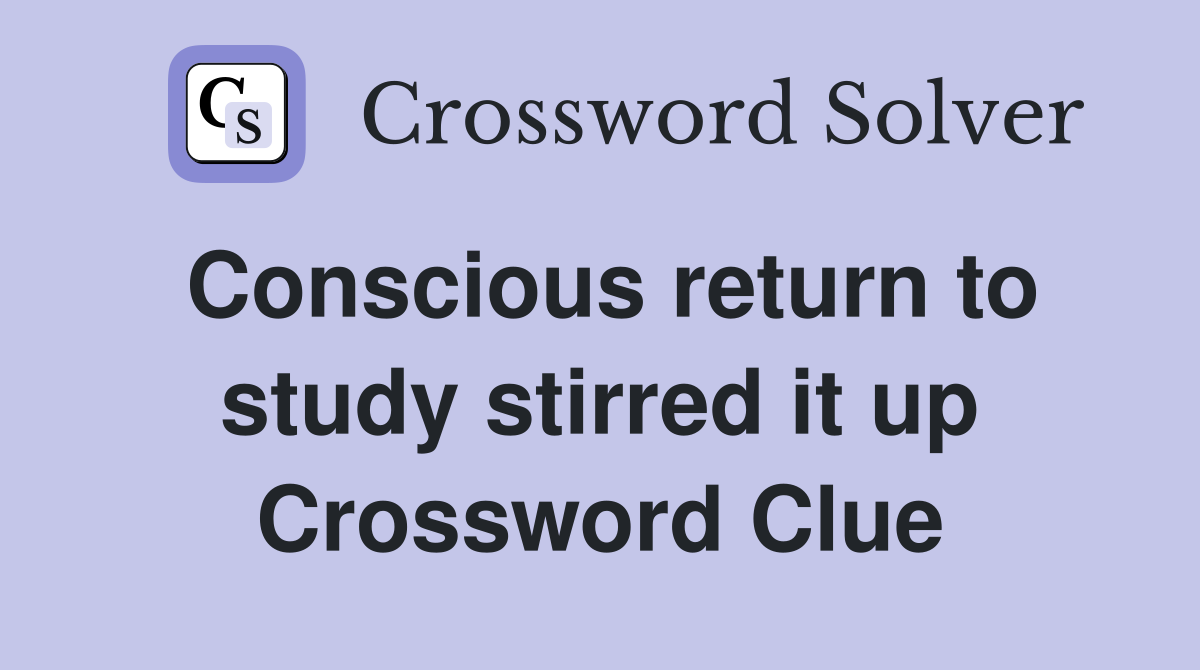 Conscious return to study stirred it up Crossword Clue