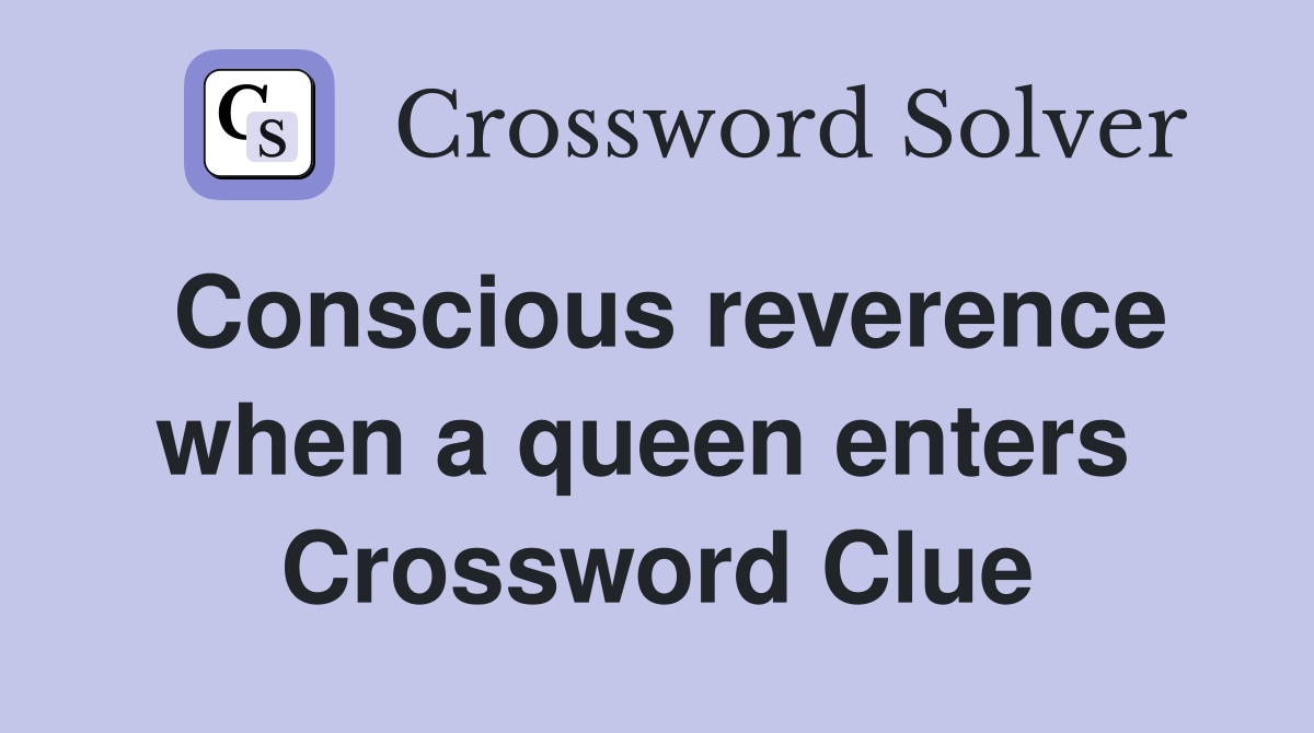 Conscious reverence when a queen enters  Crossword Clue