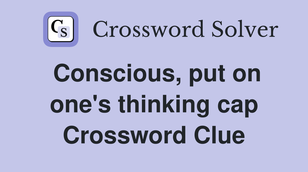 Conscious, put on one's thinking cap Crossword Clue
