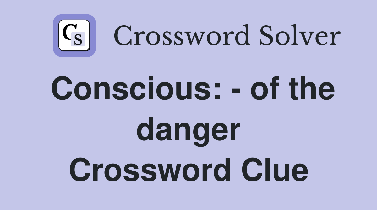 Conscious: - of the danger Crossword Clue