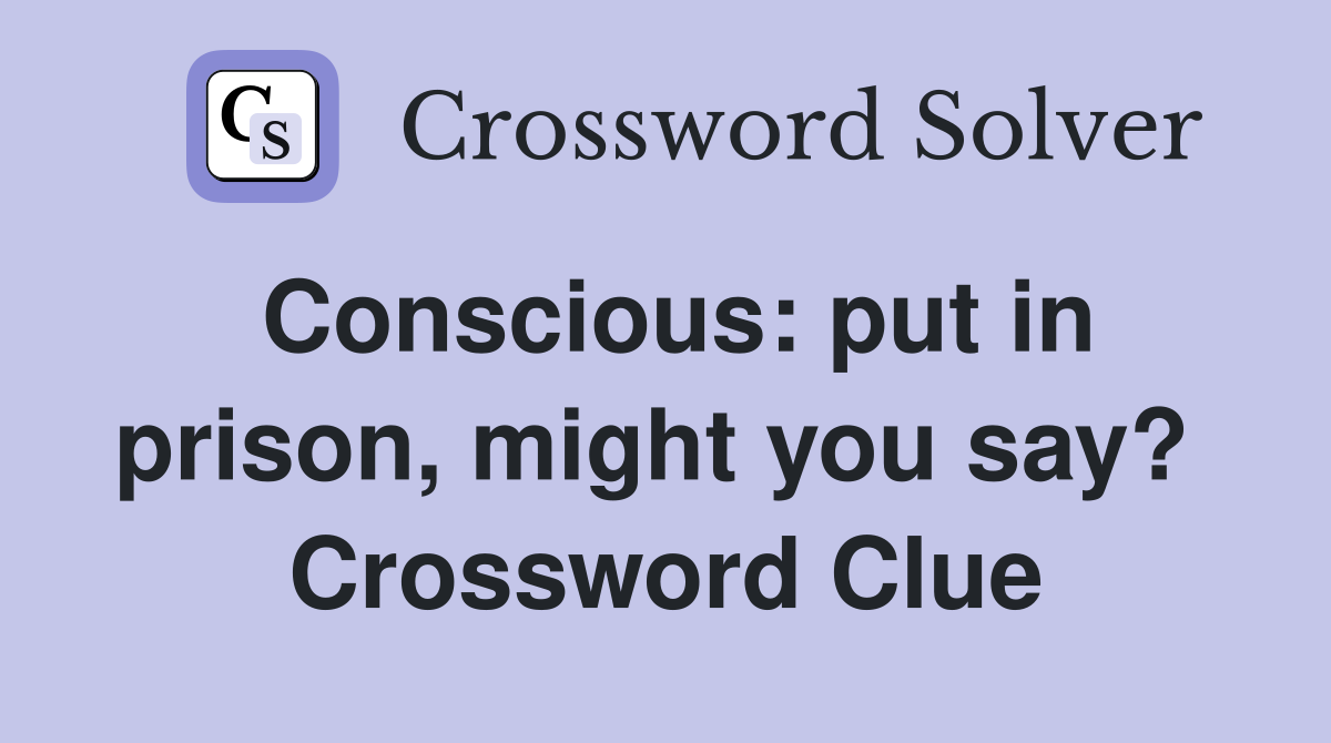 Conscious: put in prison, might you say?  Crossword Clue