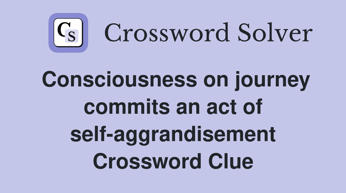 Consciousness on journey commits an act of self-aggrandisement Crossword Clue