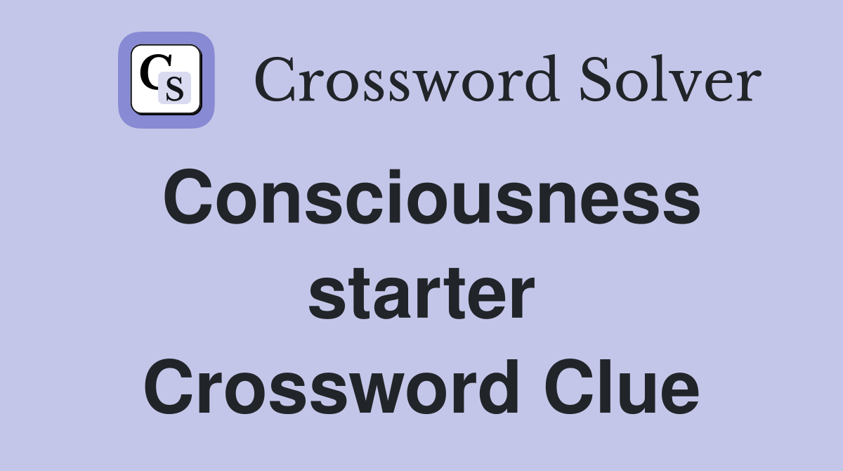 Consciousness starter Crossword Clue