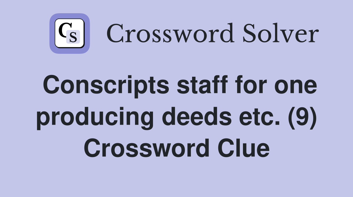 Conscripts staff for one producing deeds etc. (9) Crossword Clue