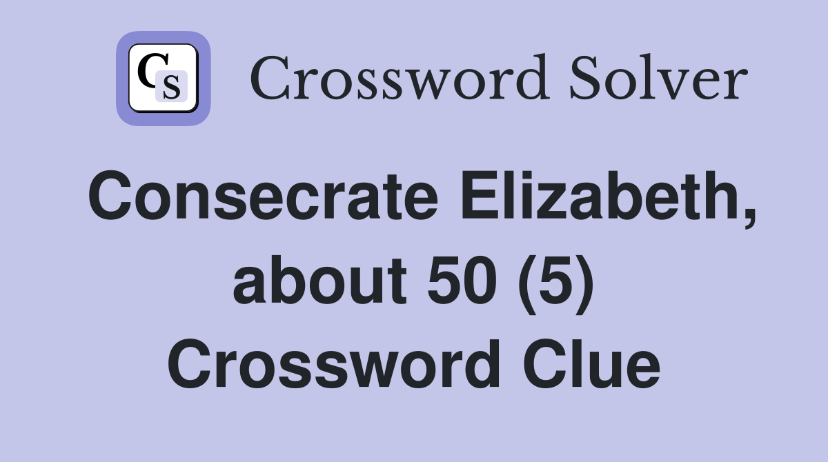 Consecrate Elizabeth, about 50 (5) Crossword Clue