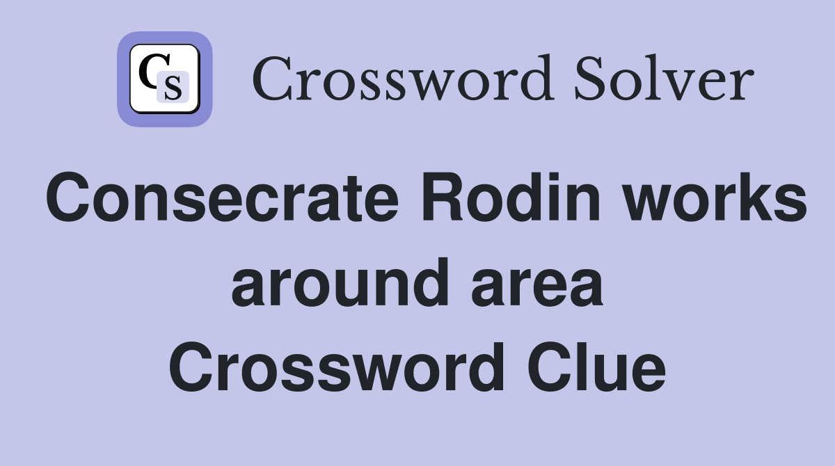 Consecrate Rodin works around area Crossword Clue