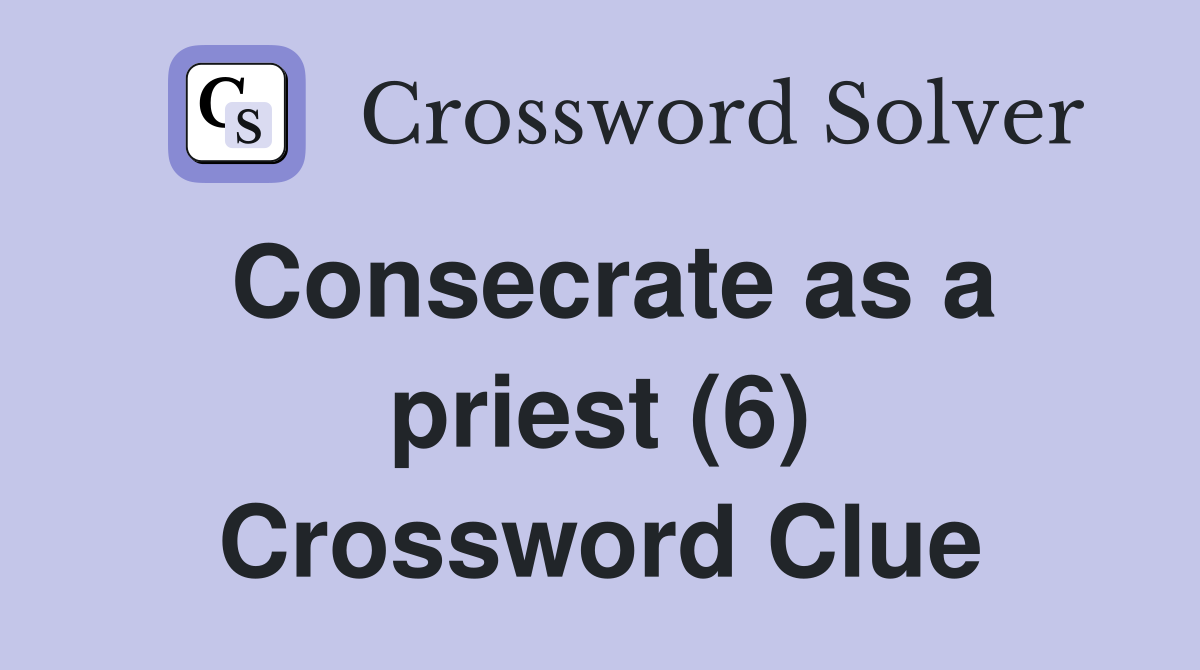 Consecrate as a priest (6) Crossword Clue
