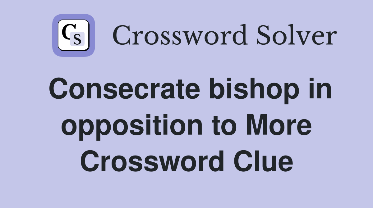 Consecrate bishop in opposition to More Crossword Clue
