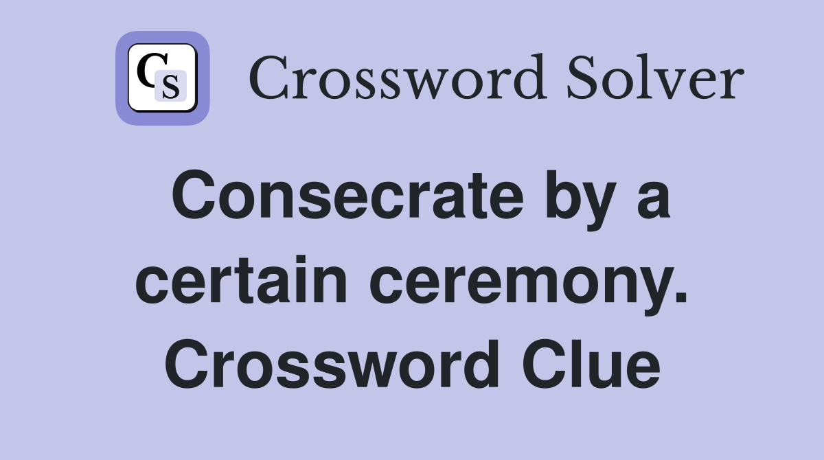 Consecrate by a certain ceremony. Crossword Clue