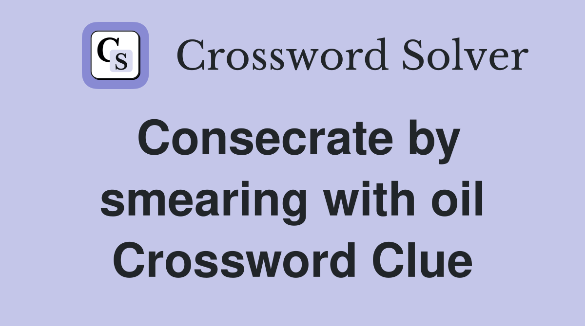Consecrate by smearing with oil Crossword Clue