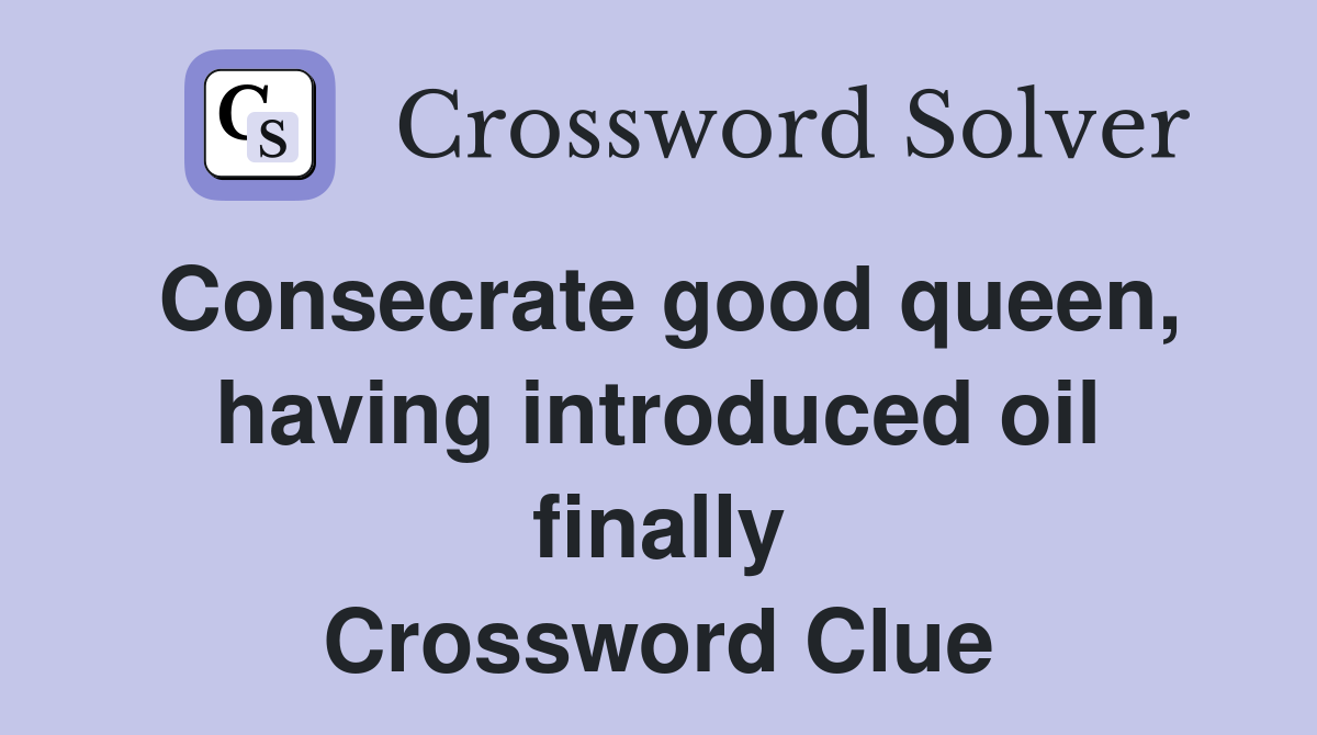 Consecrate good queen, having introduced oil finally Crossword Clue