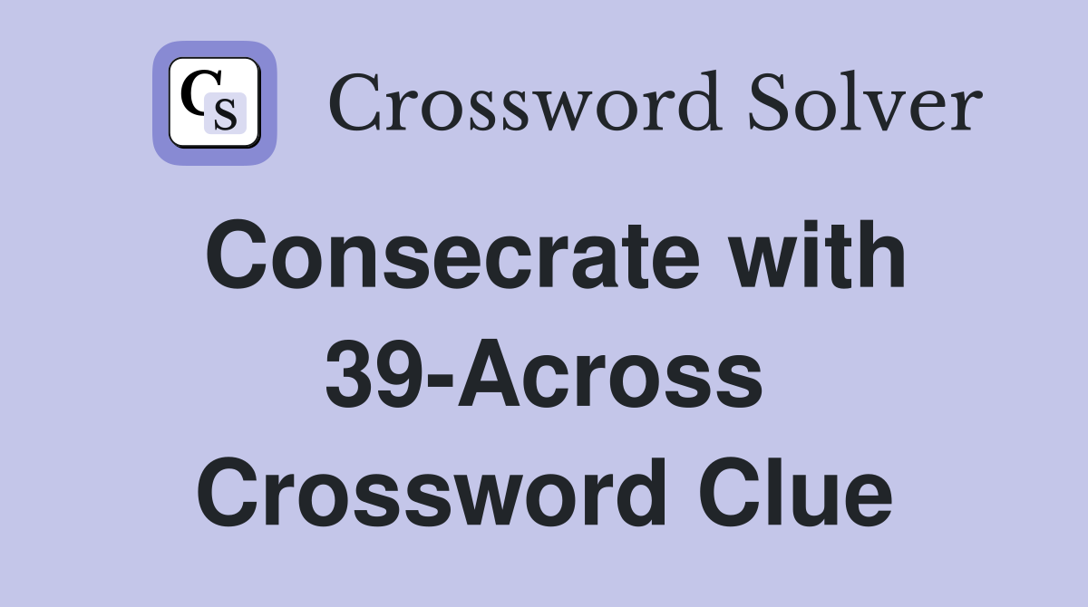 Consecrate with 39-Across Crossword Clue