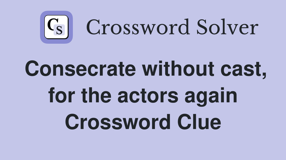 Consecrate without cast, for the actors again Crossword Clue