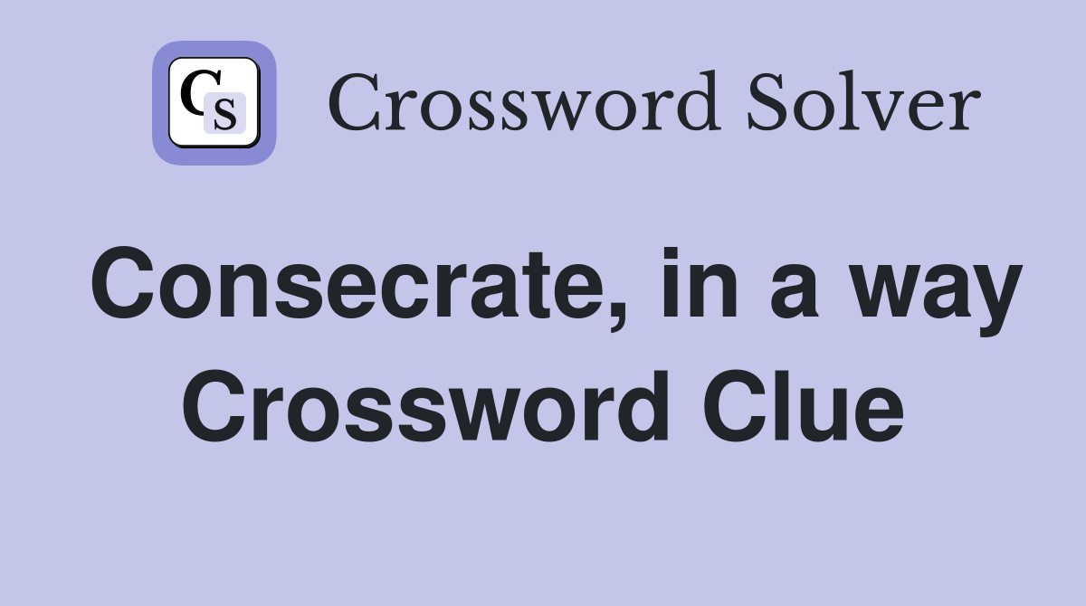 Consecrate, in a way Crossword Clue