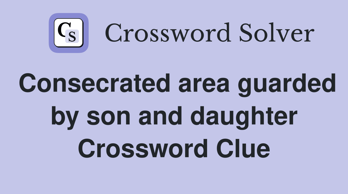 Consecrated area guarded by son and daughter Crossword Clue