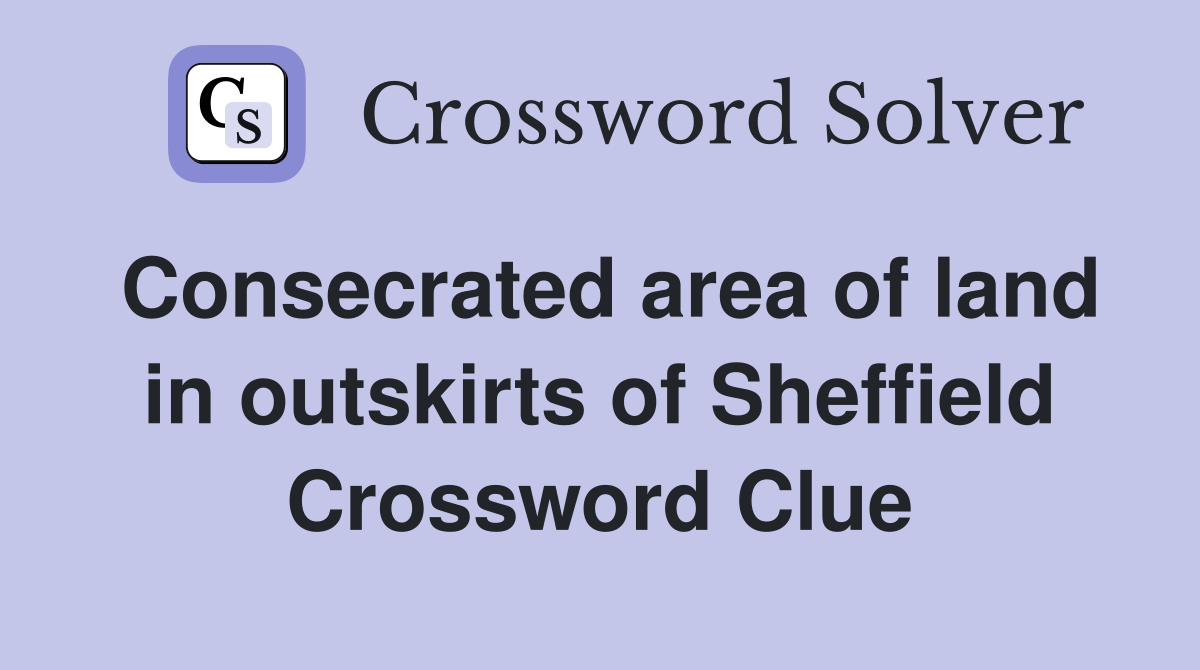 Consecrated area of land in outskirts of Sheffield Crossword Clue