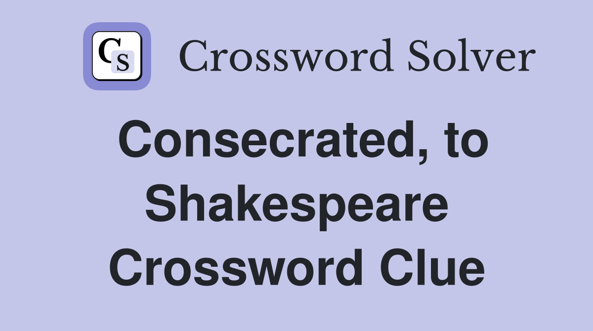 Consecrated, to Shakespeare Crossword Clue