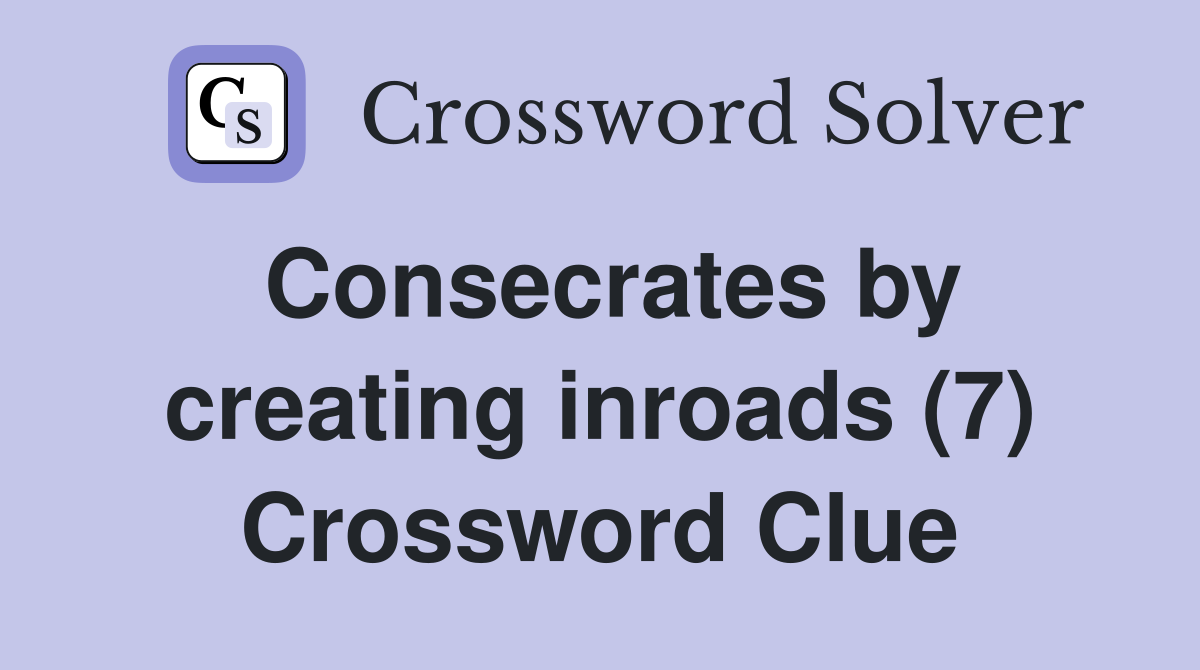 Consecrates by creating inroads (7) Crossword Clue