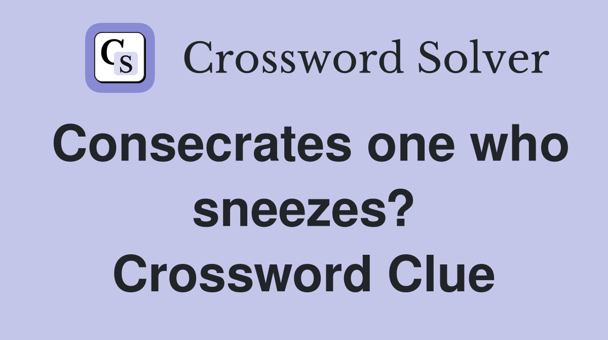 Consecrates one who sneezes? Crossword Clue