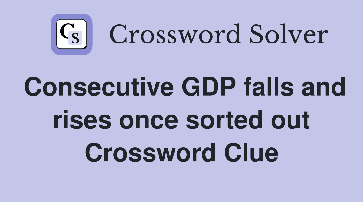 Consecutive GDP falls and rises once sorted out Crossword Clue