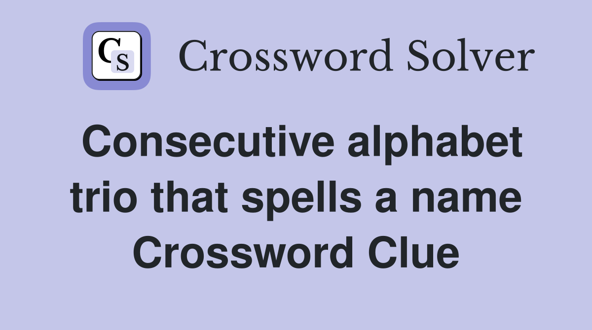 Consecutive alphabet trio that spells a name Crossword Clue
