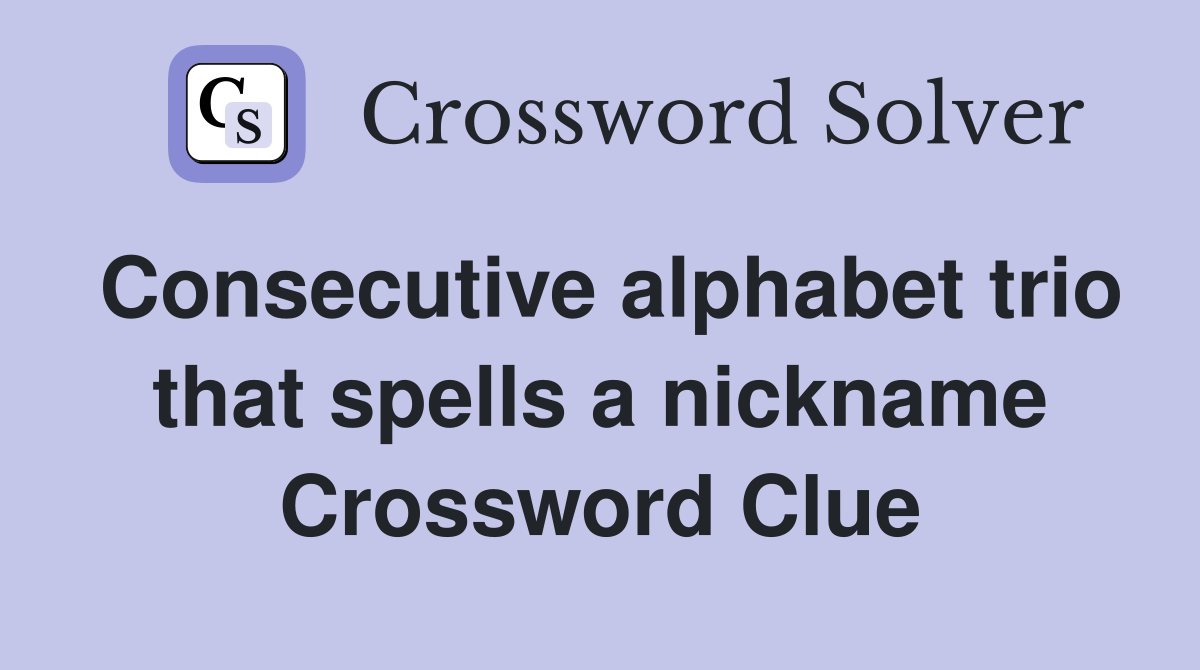 Consecutive alphabet trio that spells a nickname Crossword Clue