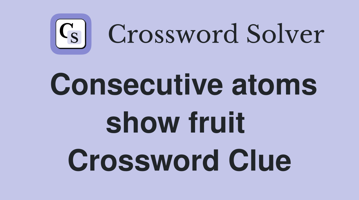Consecutive atoms show fruit  Crossword Clue