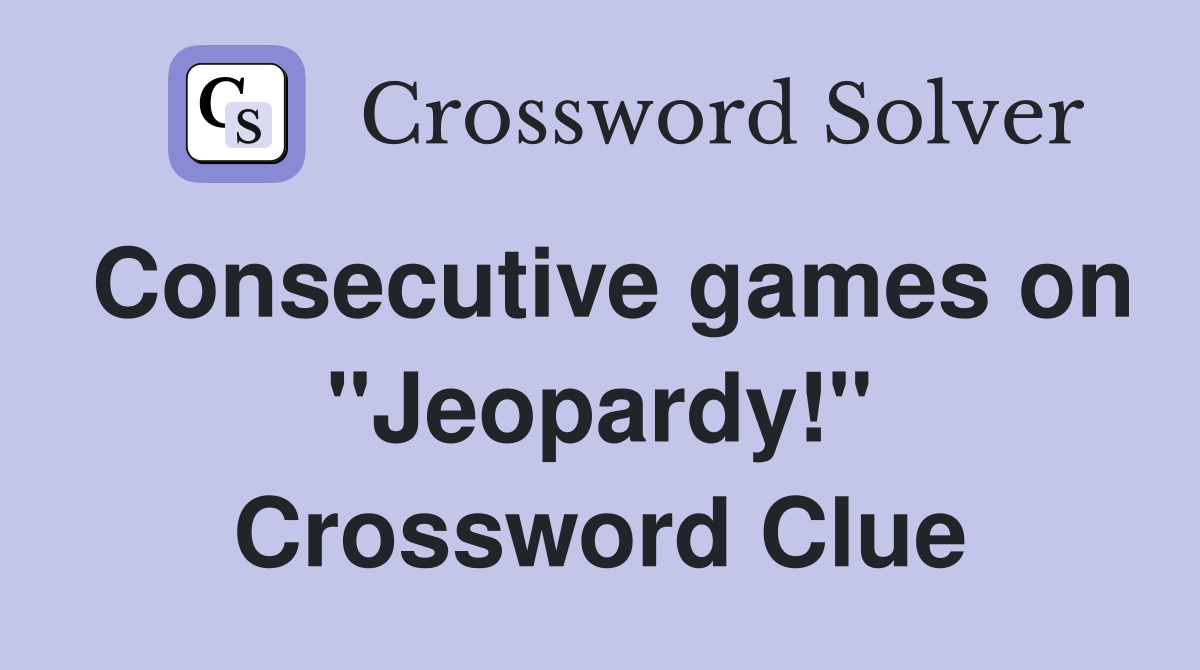 Consecutive games on "Jeopardy!" Crossword Clue