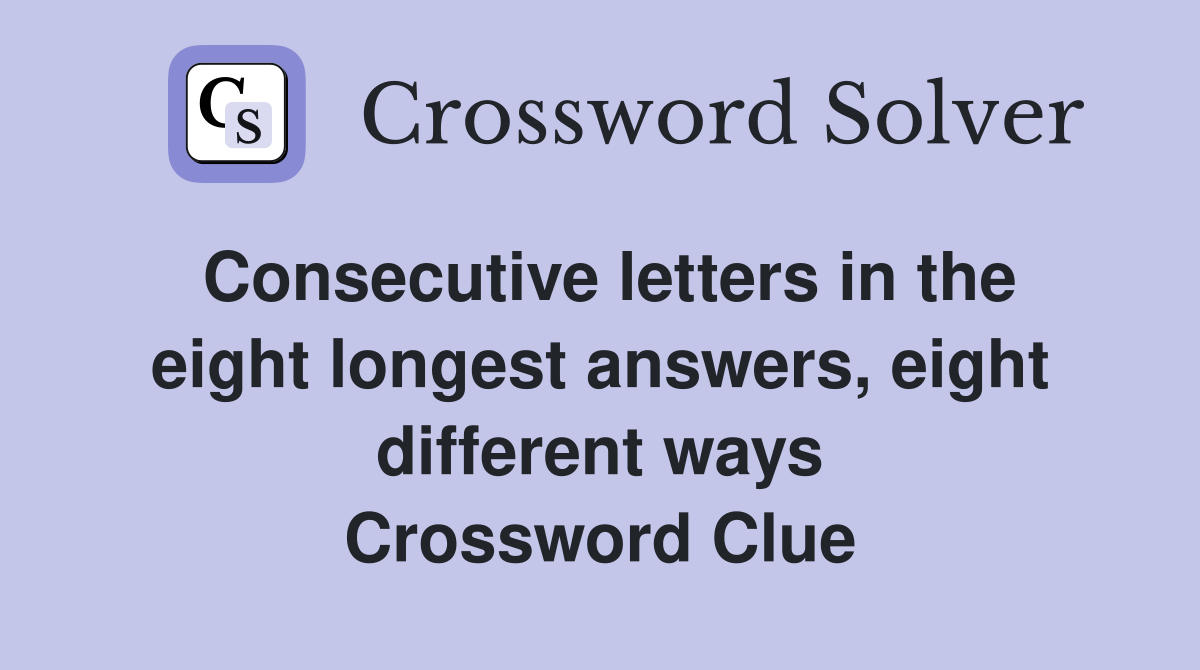 Consecutive letters in the eight longest answers, eight different ways Crossword Clue