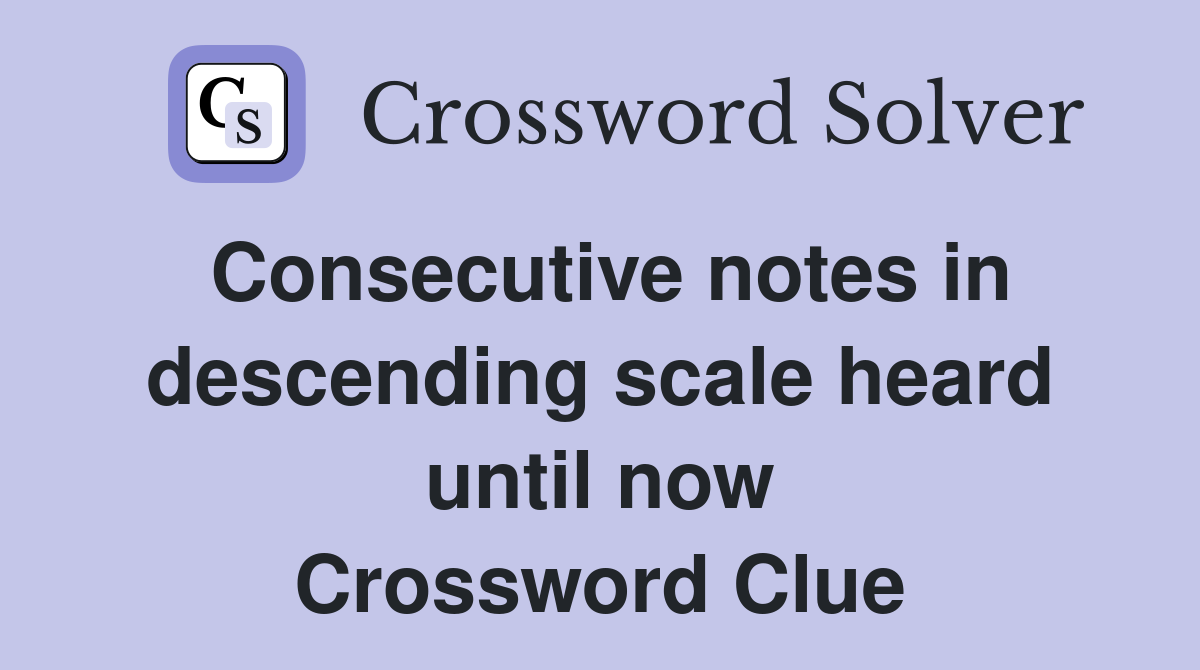 Consecutive notes in descending scale heard until now Crossword Clue