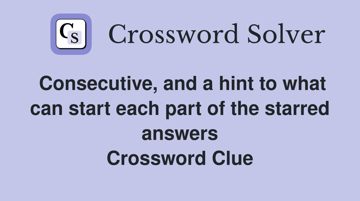 Consecutive, and a hint to what can start each part of the starred answers Crossword Clue
