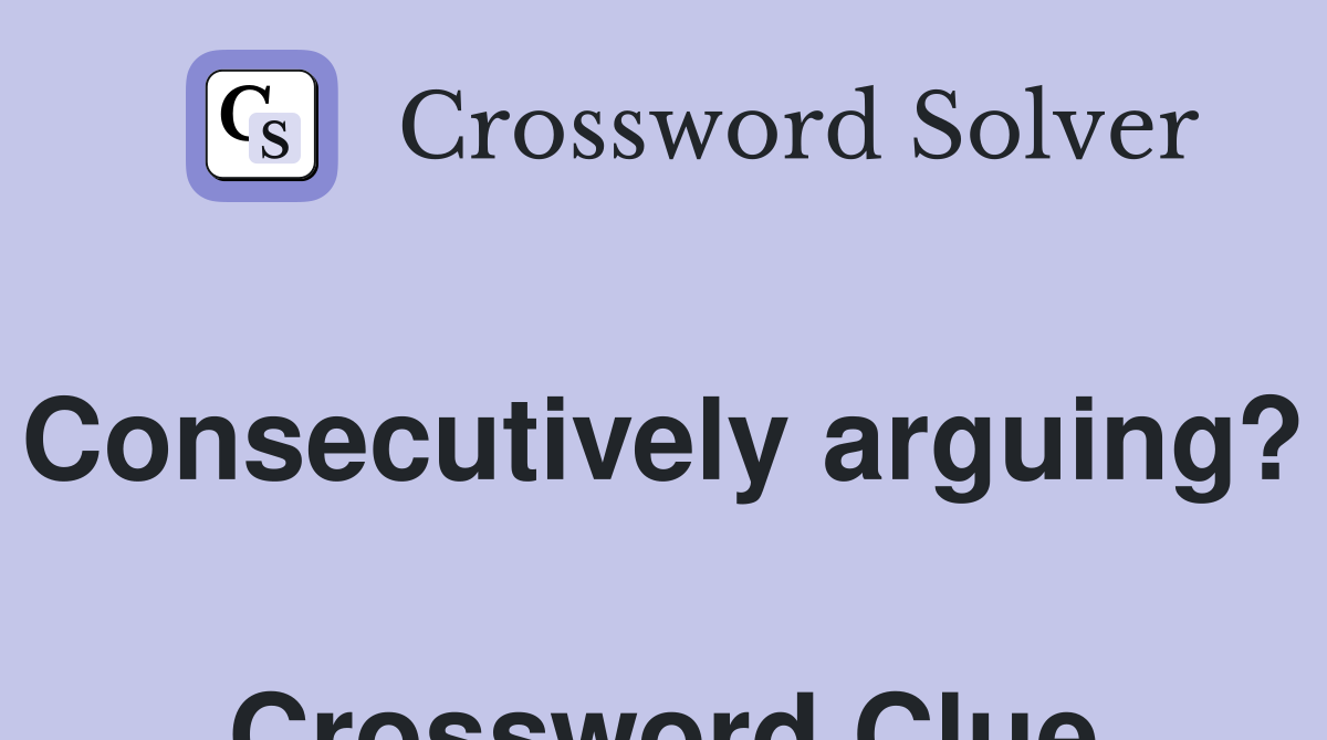 Consecutively arguing?  Crossword Clue
