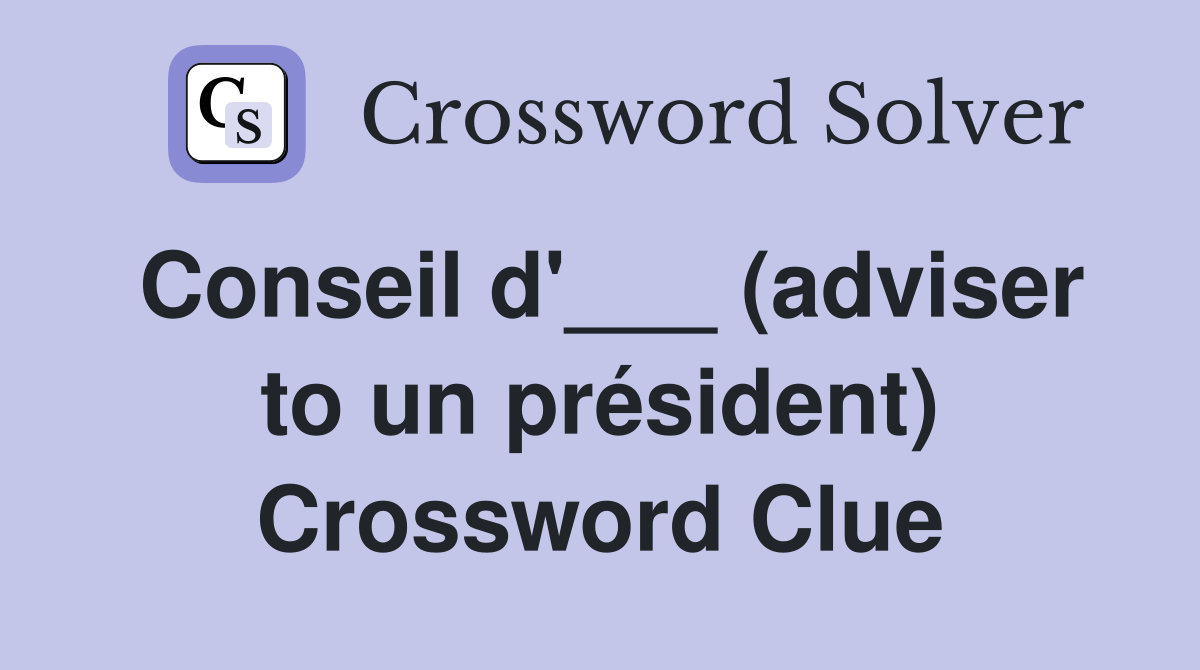 Conseil d'___ (adviser to un président) Crossword Clue